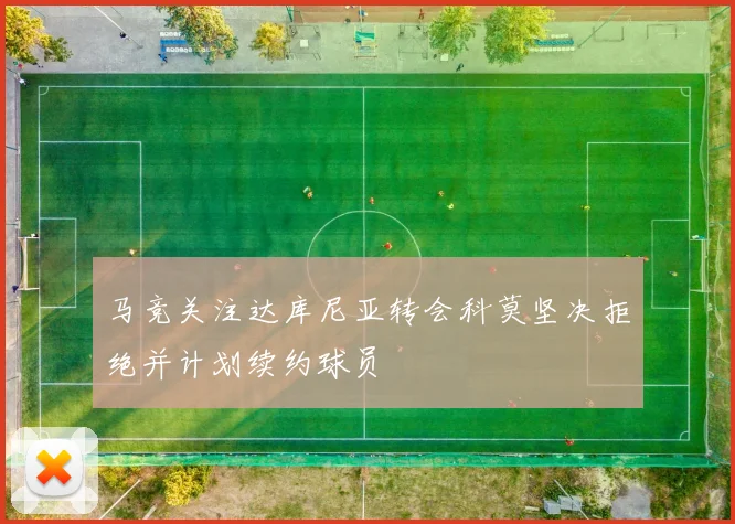 马竞关注达库尼亚转会科莫坚决拒绝并计划续约球员