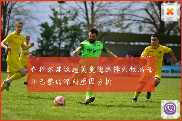 乔科尔建议迪奥曼德选择利物浦而非巴黎的深刻原因分析